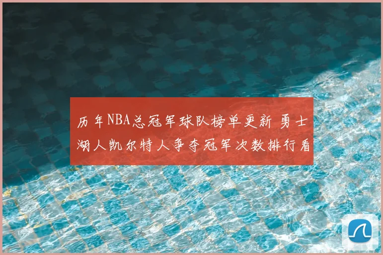 历年NBA总冠军球队榜单更新 勇士湖人凯尔特人争夺冠军次数排行看点