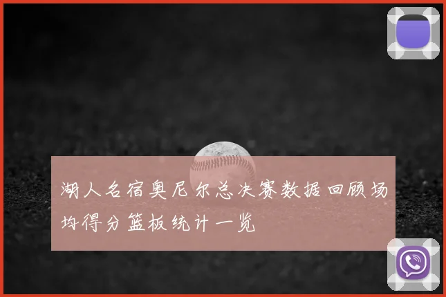 湖人名宿奥尼尔总决赛数据回顾场均得分篮板统计一览