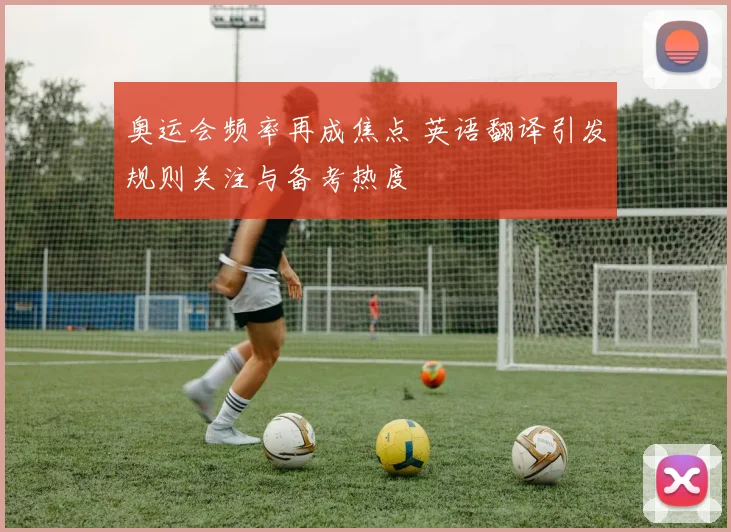 奥运会频率再成焦点 英语翻译引发规则关注与备考热度