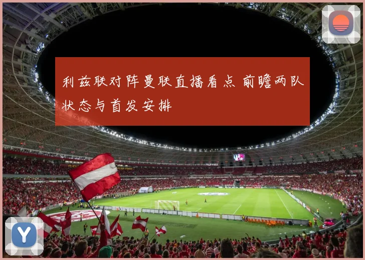 利兹联对阵曼联直播看点 前瞻两队状态与首发安排