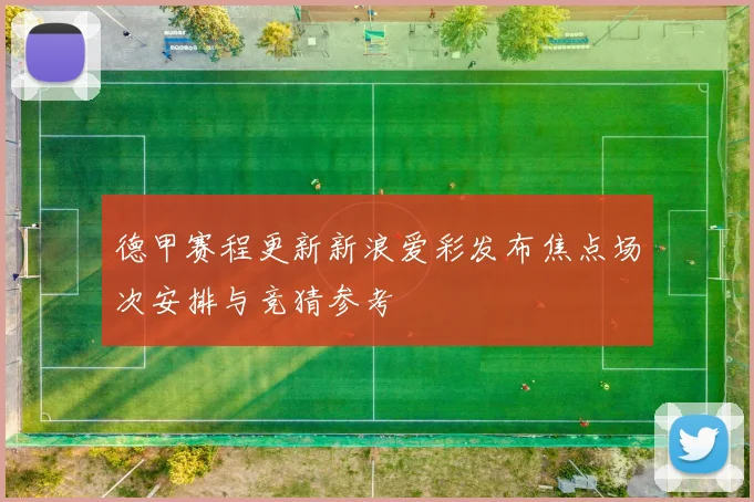 德甲赛程更新新浪爱彩发布焦点场次安排与竞猜参考