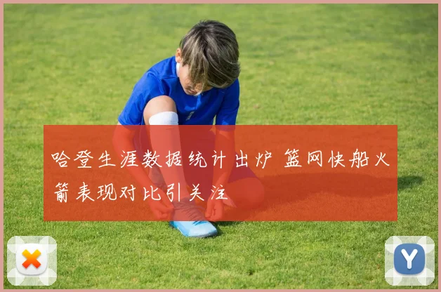 哈登生涯数据统计出炉 篮网快船火箭表现对比引关注