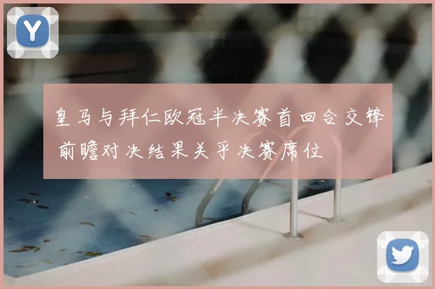 皇马与拜仁欧冠半决赛首回合交锋 前瞻对决结果关乎决赛席位