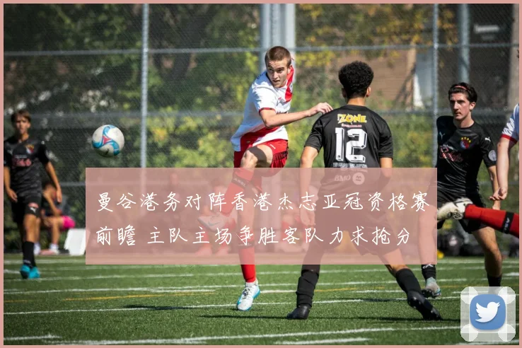 曼谷港务对阵香港杰志亚冠资格赛前瞻 主队主场争胜客队力求抢分