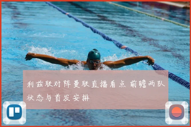 利兹联对阵曼联直播看点 前瞻两队状态与首发安排