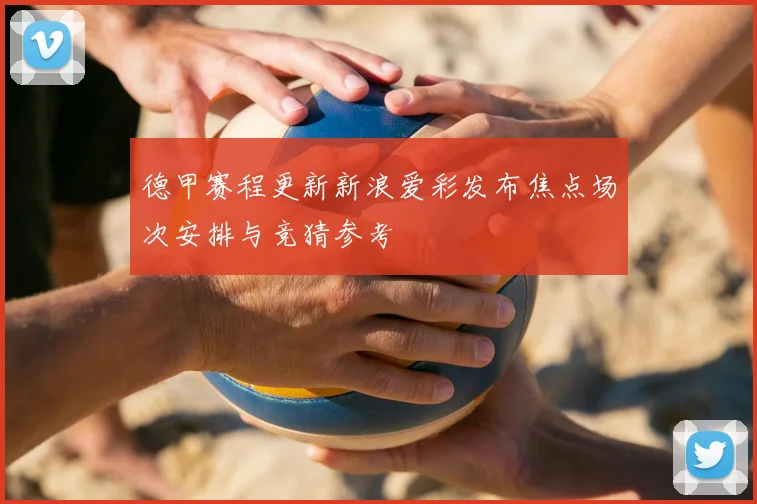 德甲赛程更新新浪爱彩发布焦点场次安排与竞猜参考