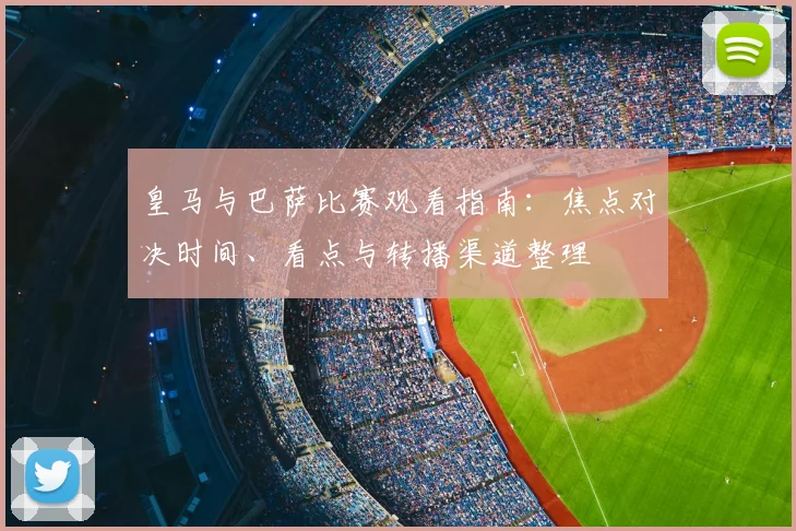 皇马与巴萨比赛观看指南:焦点对决时间、看点与转播渠道整理