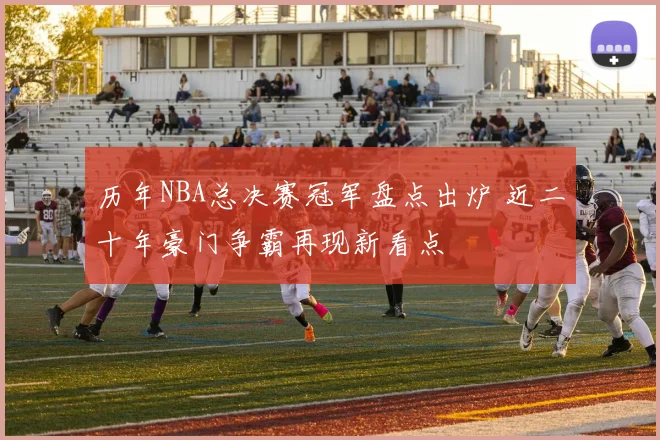 历年NBA总决赛冠军盘点出炉 近二十年豪门争霸再现新看点