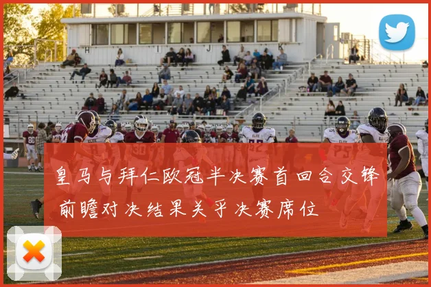 皇马与拜仁欧冠半决赛首回合交锋 前瞻对决结果关乎决赛席位