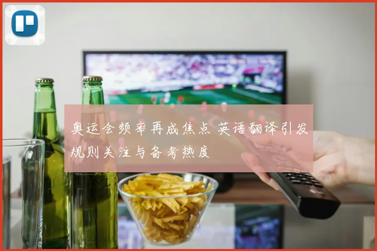 奥运会频率再成焦点 英语翻译引发规则关注与备考热度