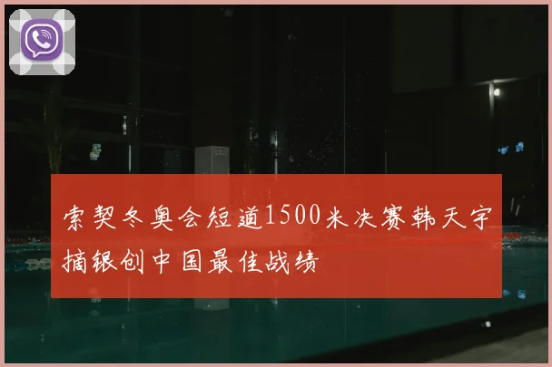 索契冬奥会短道1500米决赛韩天宇摘银创中国最佳战绩