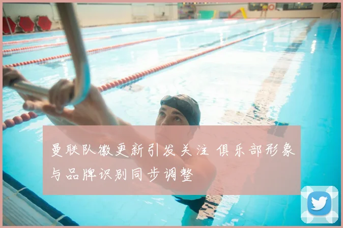 曼联队徽更新引发关注 俱乐部形象与品牌识别同步调整