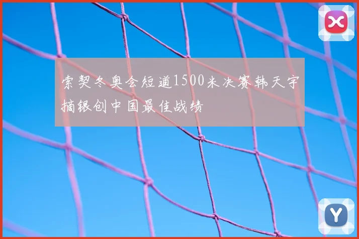 索契冬奥会短道1500米决赛韩天宇摘银创中国最佳战绩