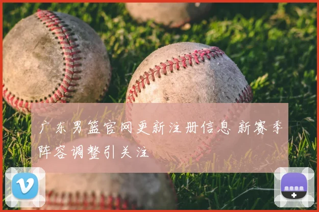 广东男篮官网更新注册信息 新赛季阵容调整引关注
