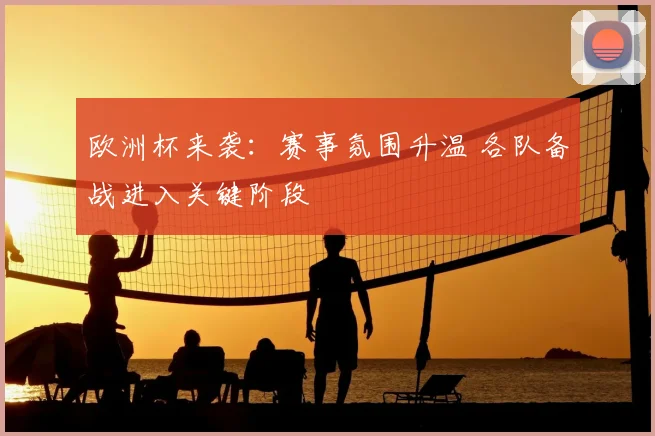 欧洲杯来袭:赛事氛围升温 各队备战进入关键阶段