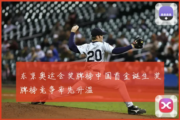 东京奥运会奖牌榜中国首金诞生 奖牌榜竞争率先升温
