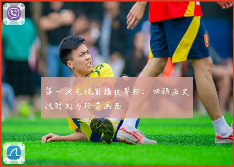 第一次电视直播世界杯：回顾历史性时刻与珍贵画面