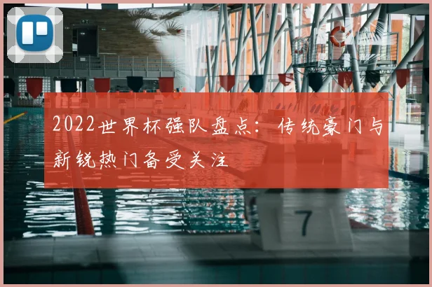 2022世界杯强队盘点：传统豪门与新锐热门备受关注