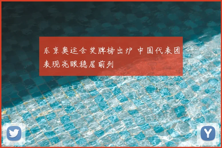东京奥运会奖牌榜出炉 中国代表团表现亮眼稳居前列