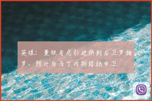 英媒:曼联考虑引进热刺后卫罗梅罗,预计与马丁内斯搭档中卫