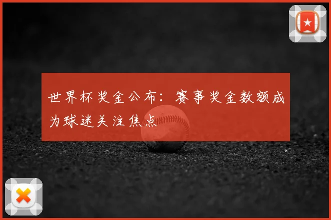 世界杯奖金公布：赛事奖金数额成为球迷关注焦点