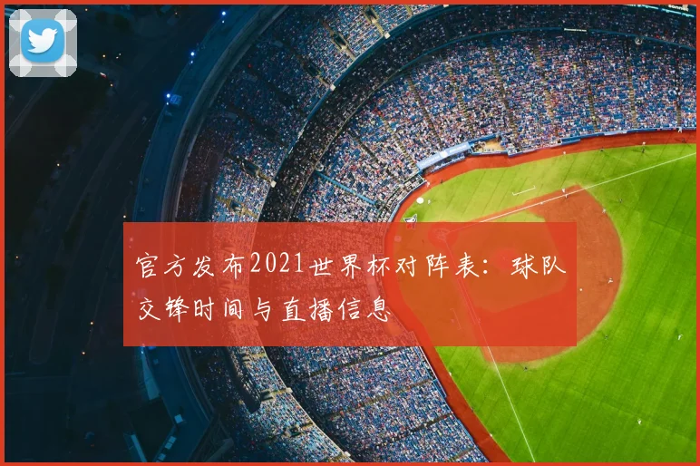 官方发布2021世界杯对阵表：球队交锋时间与直播信息