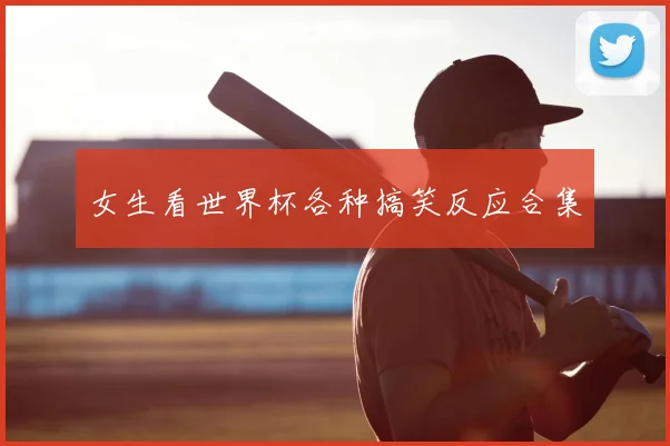 女生看世界杯各种搞笑反应合集