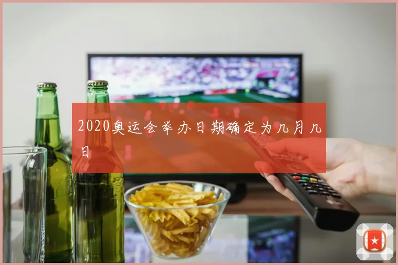 2020奥运会举办日期确定为几月几日