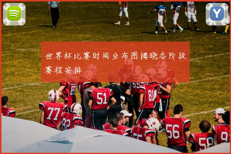 世界杯比赛时间分布图揭晓各阶段赛程安排