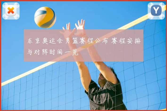 东京奥运会男篮赛程公布 赛程安排与对阵时间一览