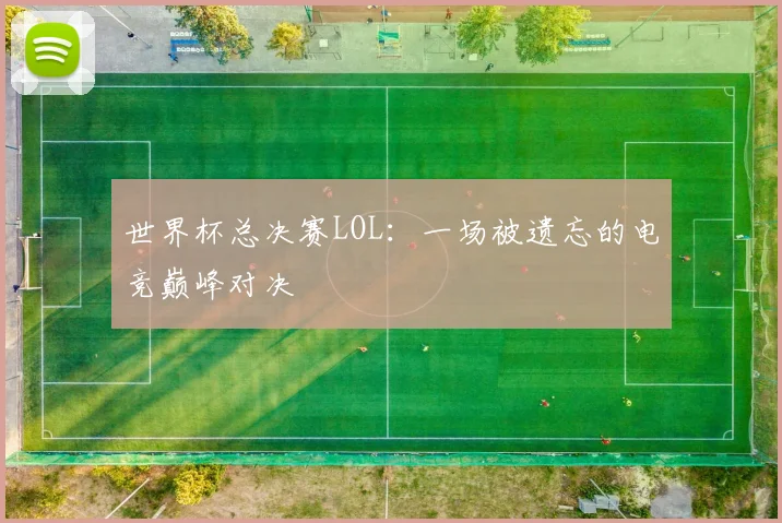 世界杯总决赛LOL：一场被遗忘的电竞巅峰对决