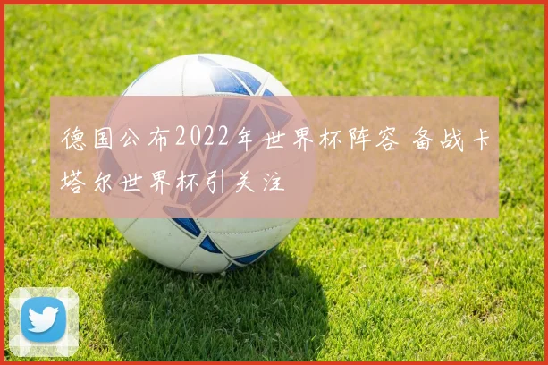德国公布2022年世界杯阵容 备战卡塔尔世界杯引关注