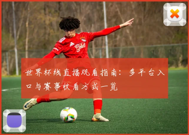 世界杯线直播观看指南：多平台入口与赛事收看方式一览