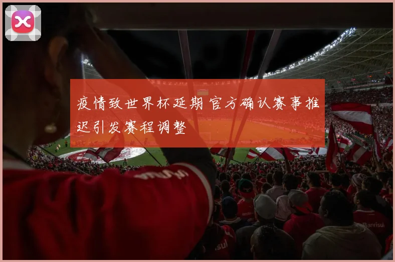 疫情致世界杯延期 官方确认赛事推迟引发赛程调整