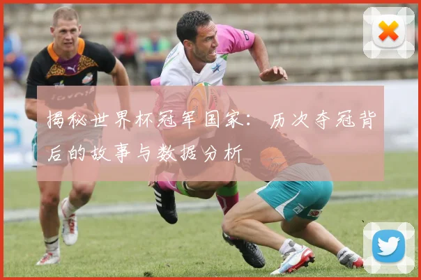 揭秘世界杯冠军国家：历次夺冠背后的故事与数据分析