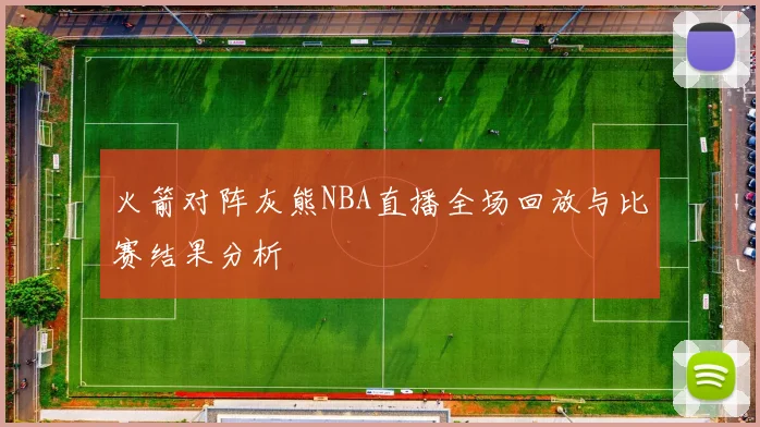 火箭对阵灰熊NBA直播全场回放与比赛结果分析